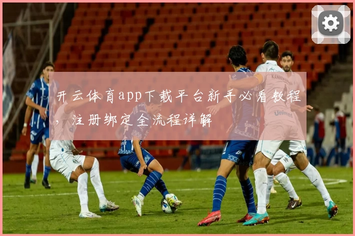 开云体育app下载平台新手必看教程，注册绑定全流程详解