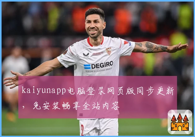 kaiyunapp电脑登录网页版同步更新，免安装畅享全站内容