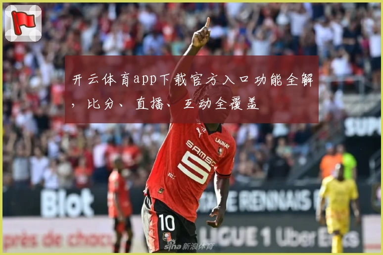 开云体育app下载官方入口功能全解，比分、直播、互动全覆盖