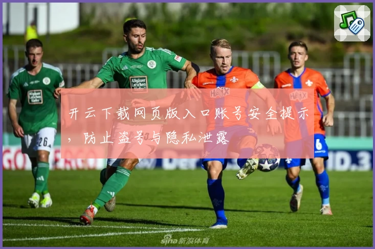 开云下载网页版入口账号安全提示，防止盗号与隐私泄露