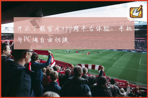 开云下载官方app跨平台体验，手机与PC端自由切换