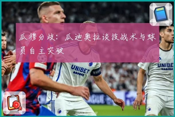 瓜穆分歧：瓜迪奥拉谈技战术与球员自主突破