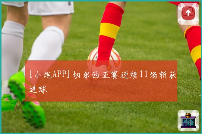 [小炮APP]切尔西正赛连续11场斩获进球