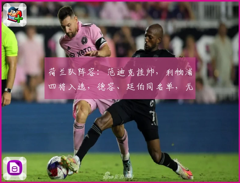 荷兰队阵容：范迪克挂帅，利物浦四将入选，德容、廷伯同名单，无缘德里赫特
