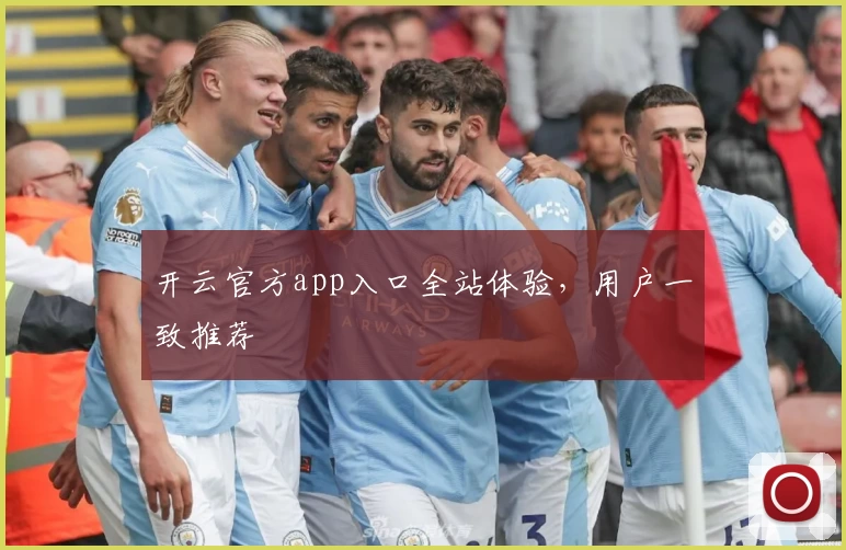 开云官方app入口全站体验，用户一致推荐