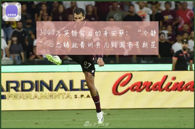 3000万英镑背后的夸安萨：“冷静”心态铸就青训弃儿到国字号新星
