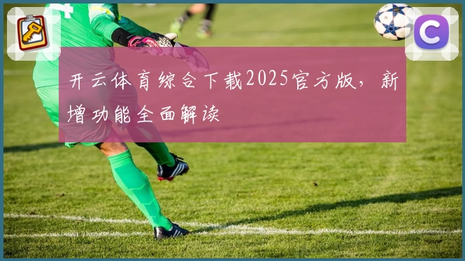 开云体育综合下载2025官方版，新增功能全面解读