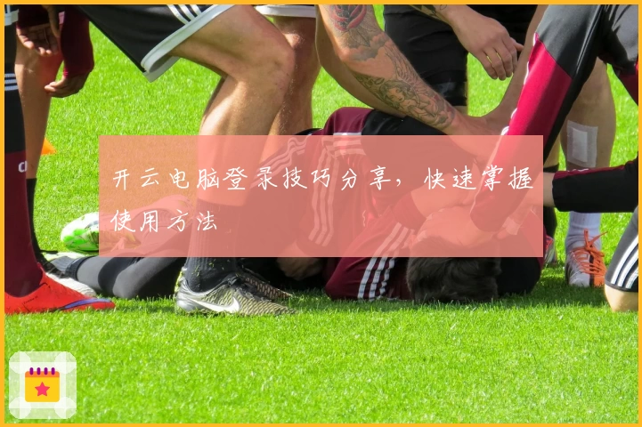 开云电脑登录技巧分享，快速掌握使用方法