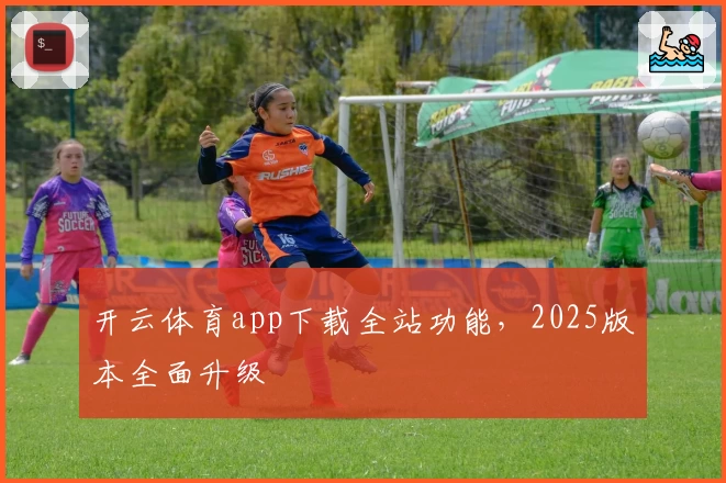 开云体育app下载全站功能，2025版本全面升级