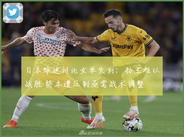 日本球迷讨论女单失利：孙王难以战胜 桥本遭压制亟需战术调整