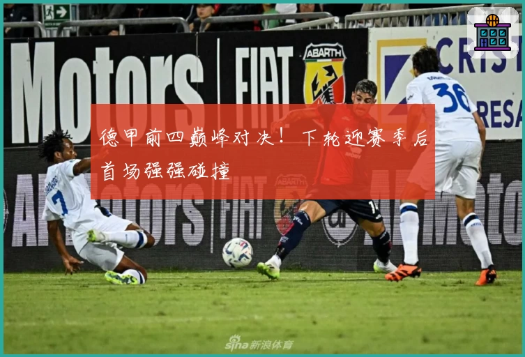 德甲前四巅峰对决！下轮迎赛季后首场强强碰撞