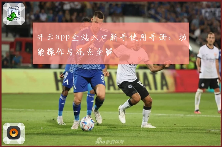 开云app全站入口新手使用手册，功能操作与亮点全解