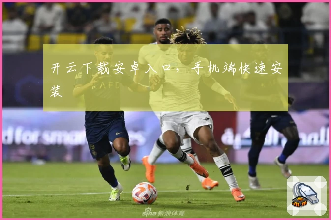 开云下载安卓入口，手机端快速安装