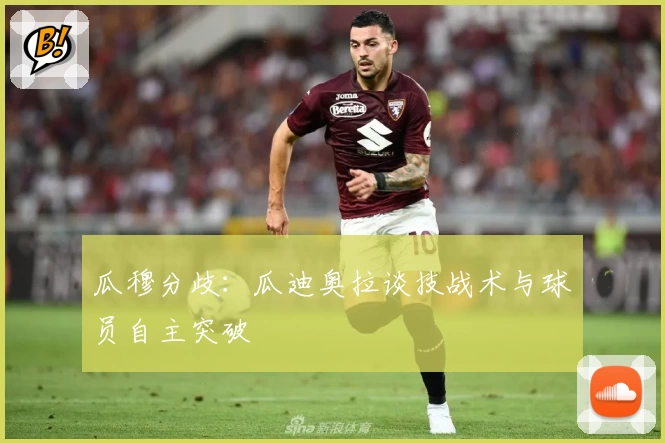 瓜穆分歧：瓜迪奥拉谈技战术与球员自主突破