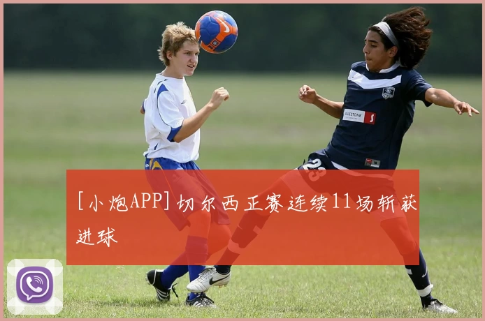 [小炮APP]切尔西正赛连续11场斩获进球