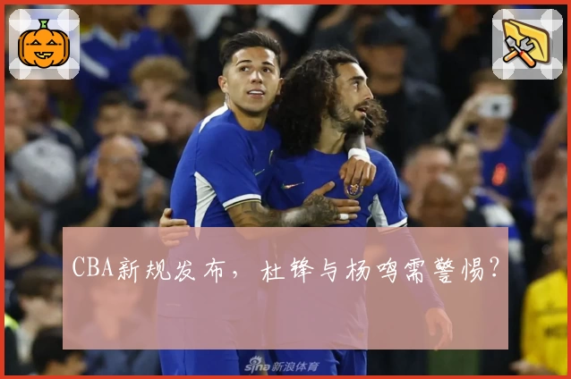 CBA新规发布，杜锋与杨鸣需警惕？