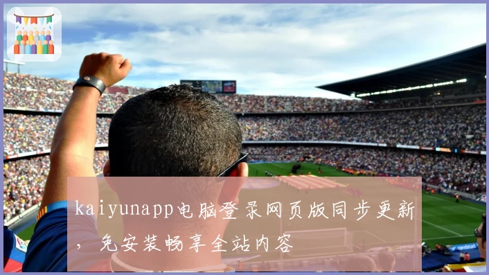 kaiyunapp电脑登录网页版同步更新，免安装畅享全站内容