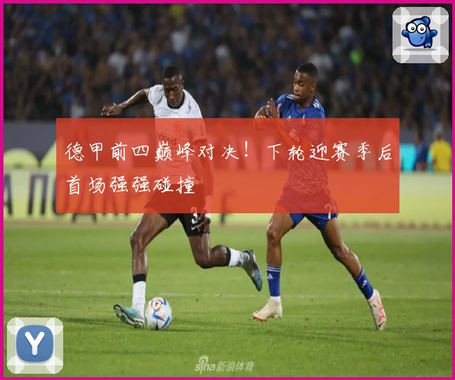 德甲前四巅峰对决！下轮迎赛季后首场强强碰撞