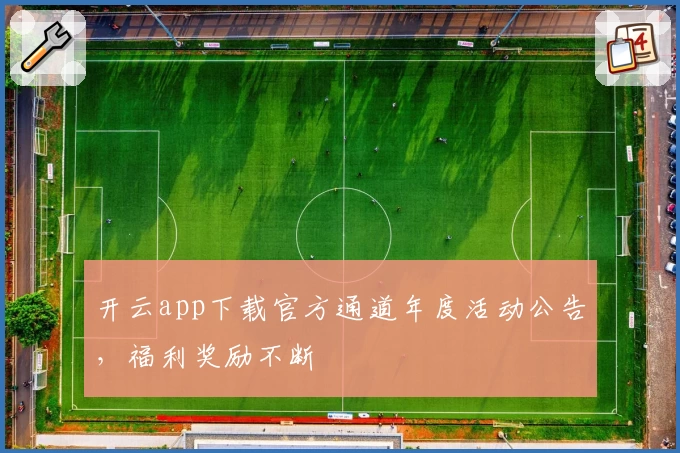 开云app下载官方通道年度活动公告，福利奖励不断